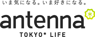 いま気になる。いま好きになる。antenna* TOKYO* LIFE